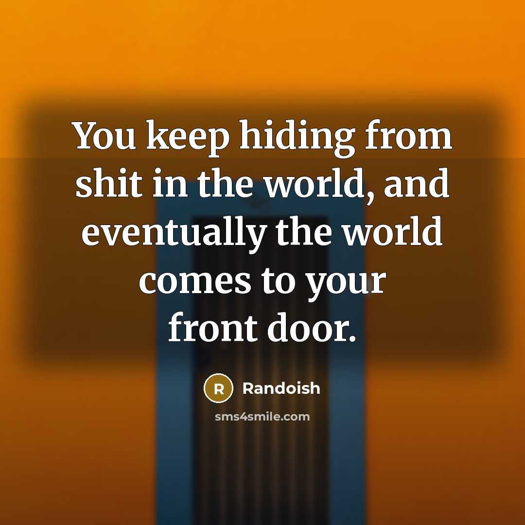 “You keep hiding from shit in the world, and eventually the world comes to your front door.” quote by Randoish