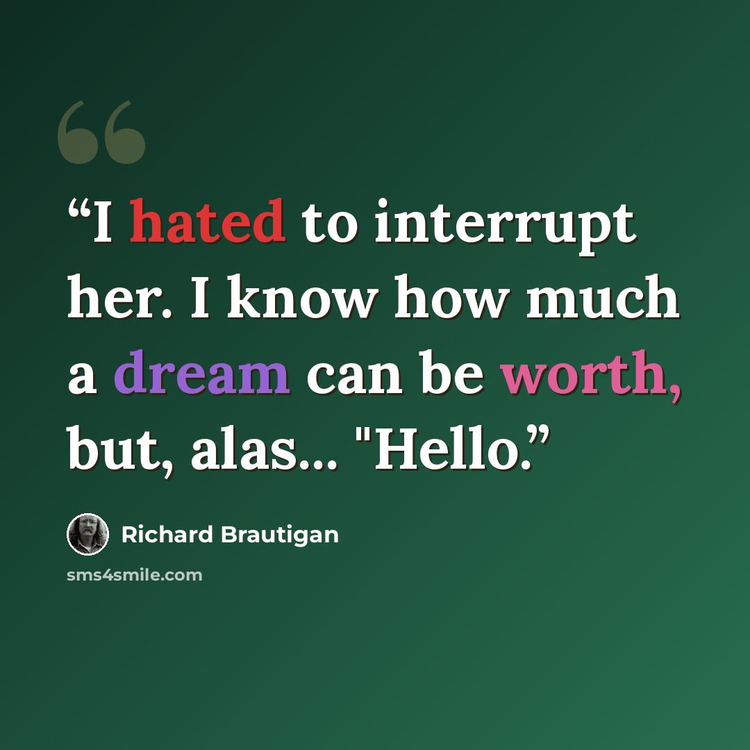 “I hated to interrupt her. I know how much a dream can be worth, but, alas... "Hello.” quote by Richard Brautigan