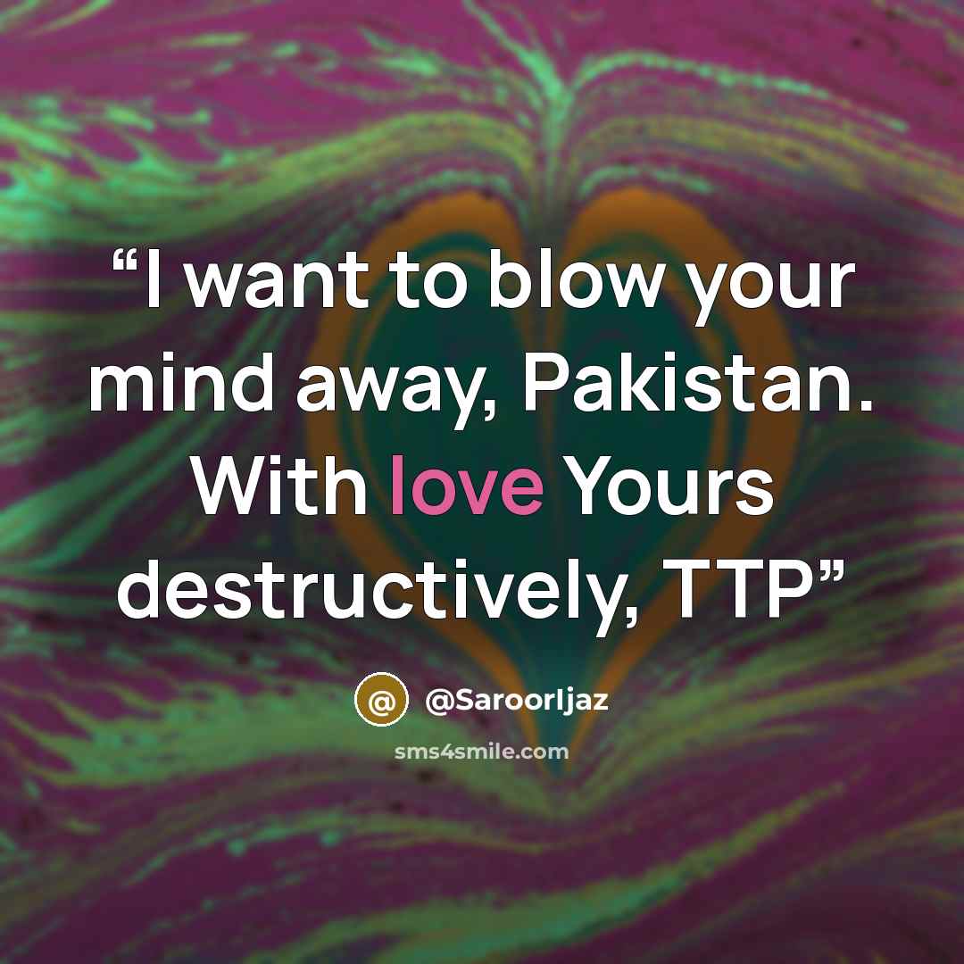 “I want to blow your mind away, Pakistan. With love Yours destructively, TTP” quote by @SaroorIjaz