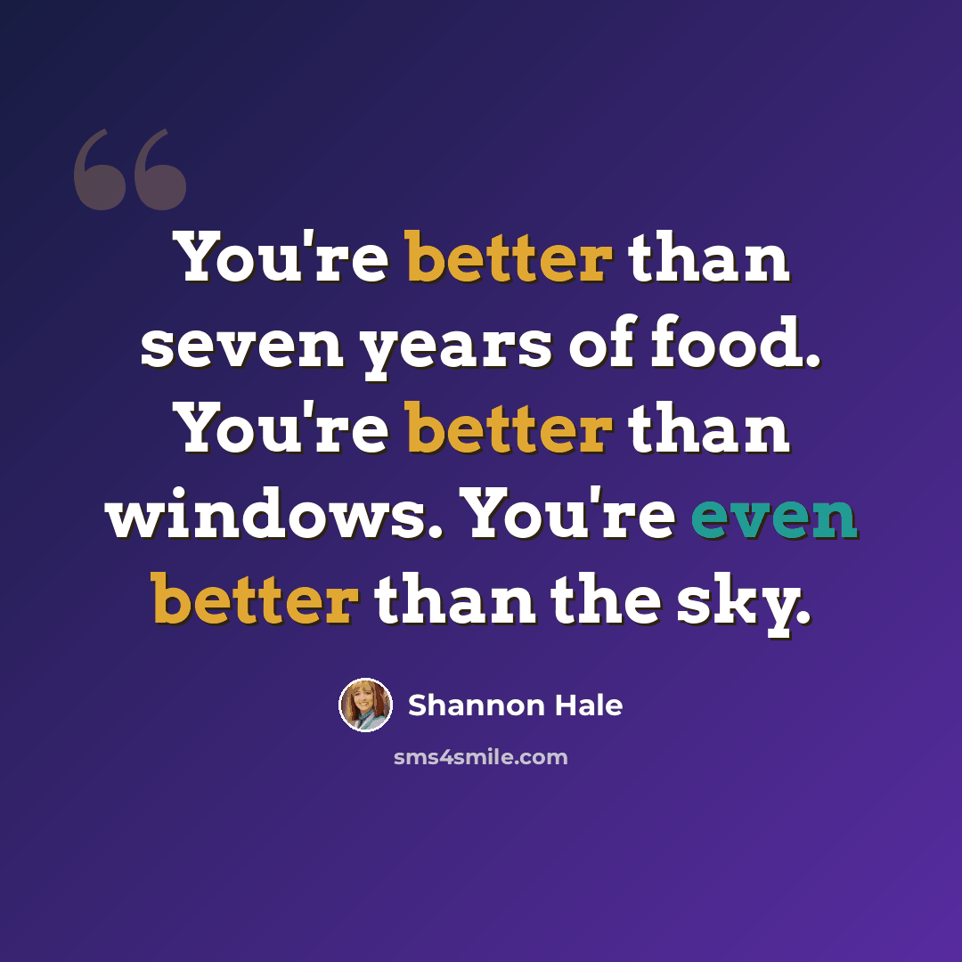 “You're better than seven years of food. You're better than windows. You're even better than the sky.” quote by Shannon Hale