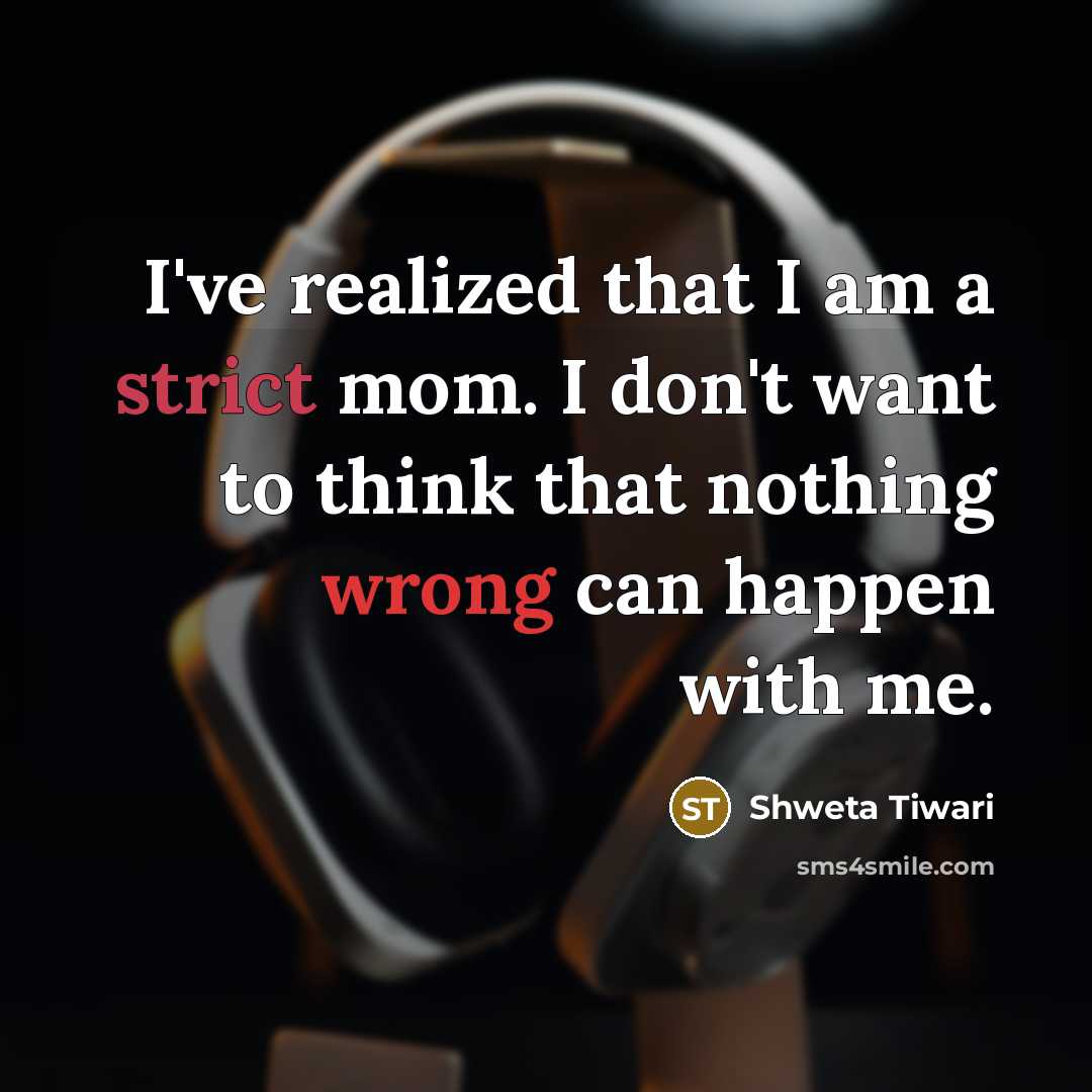 “I've realized that I am a strict mom. I don't want to think that nothing wrong can happen with me.” quote by Shweta Tiwari