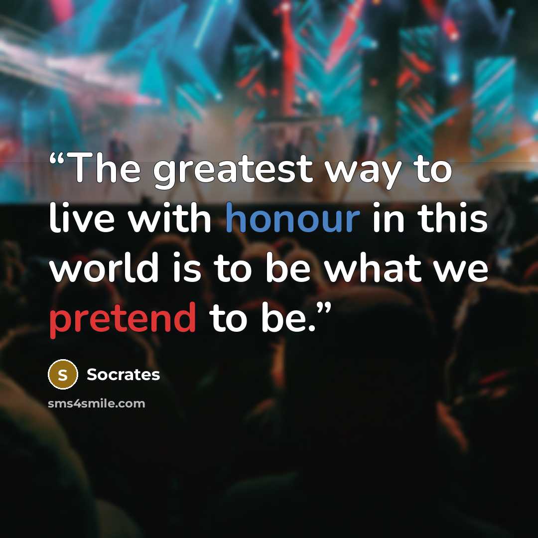 “The greatest way to live with honour in this world is to be what we pretend to be.” quote by Socrates