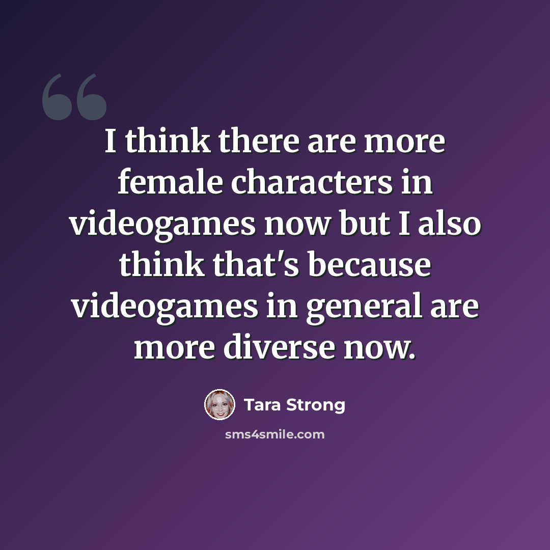 “I think there are more female characters in videogames now but I also think that's because videogames in general are more diverse now.” quote by Tara Strong