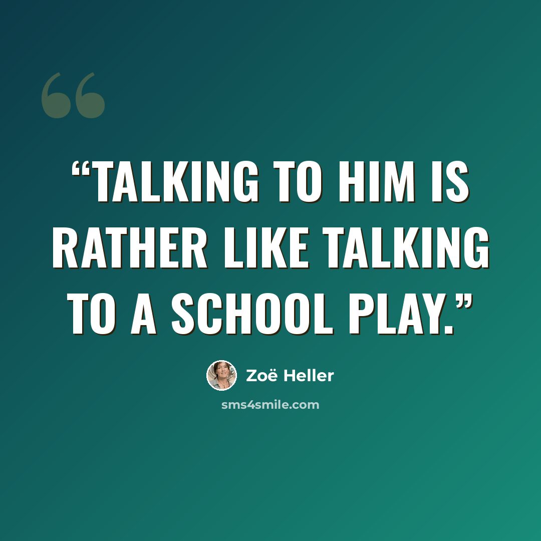 “Talking to him is rather like talking to a school play.” quote by Zoë Heller