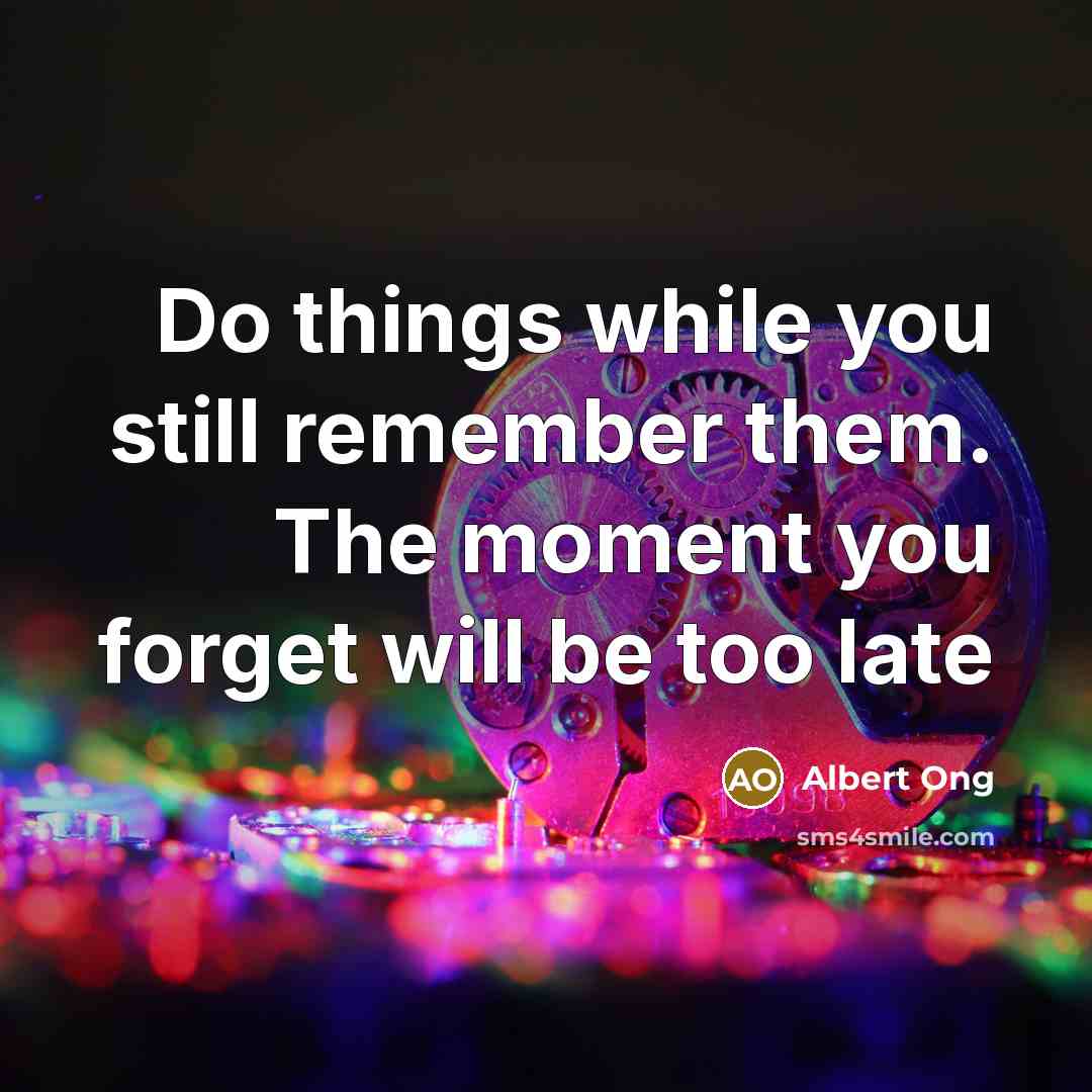“Do things while you still remember them. The moment you forget will be too late” quote by Albert Ong