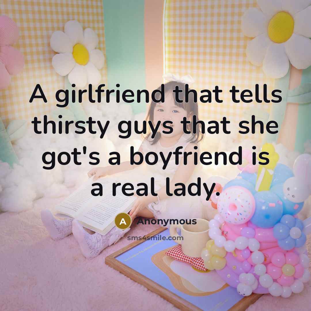“A girlfriend that tells thirsty guys that she got's a boyfriend is a real lady.” quote by Anonymous