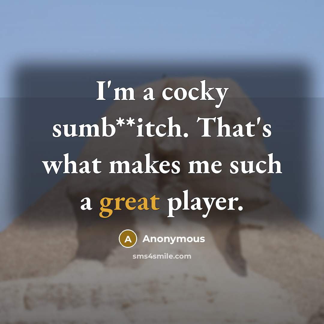 “I'm a cocky sumb**itch. That's what makes me such a great player.” quote by Anonymous