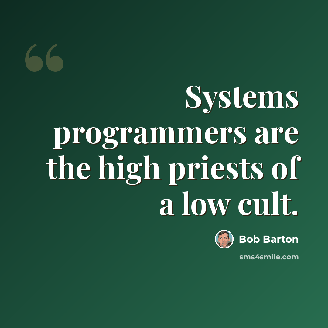 “Systems programmers are the high priests of a low cult.” quote by Bob Barton
