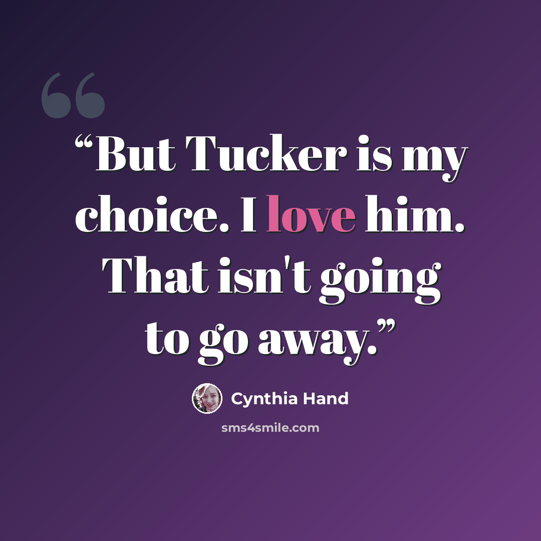 “But Tucker is my choice. I love him. That isn't going to go away.” quote by Cynthia Hand