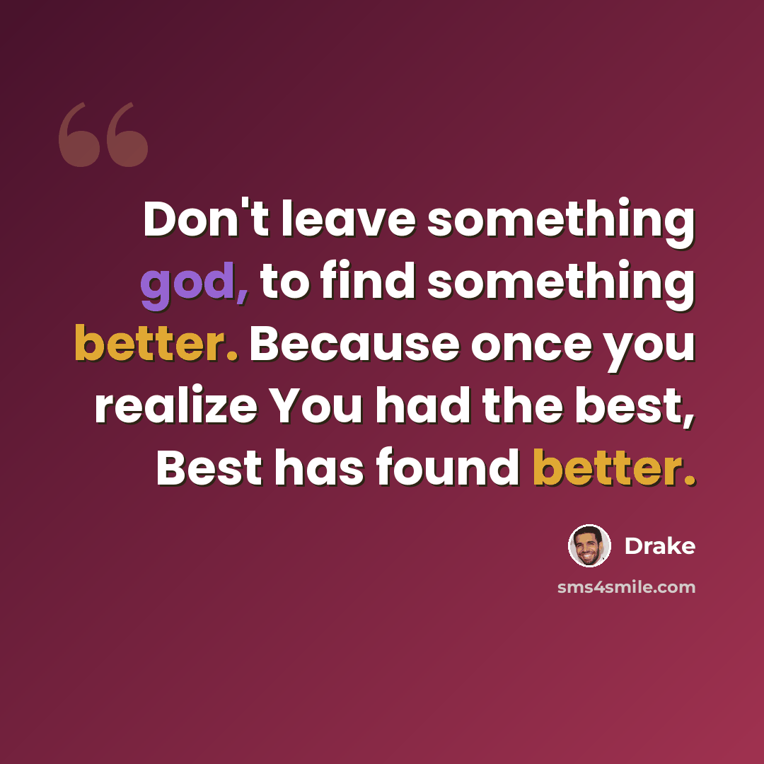 “Don't leave something god, to find something better. Because once you realize You had the best, Best has found better.” quote by Drake