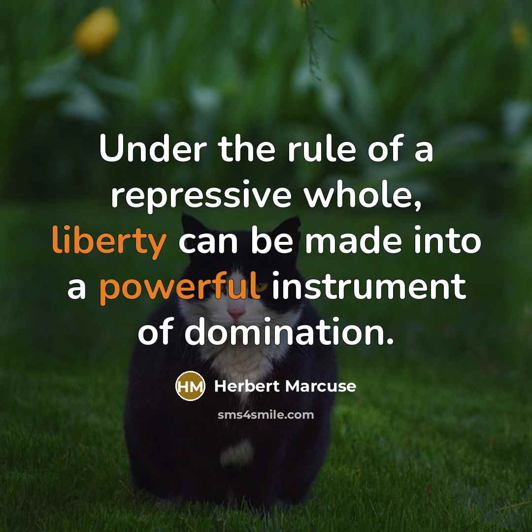 “Under the rule of a repressive whole, liberty can be made into a powerful instrument of domination.” quote by Herbert Marcuse