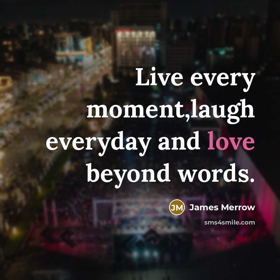 “Live every moment,laugh everyday and love beyond words.” quote by James Merrow