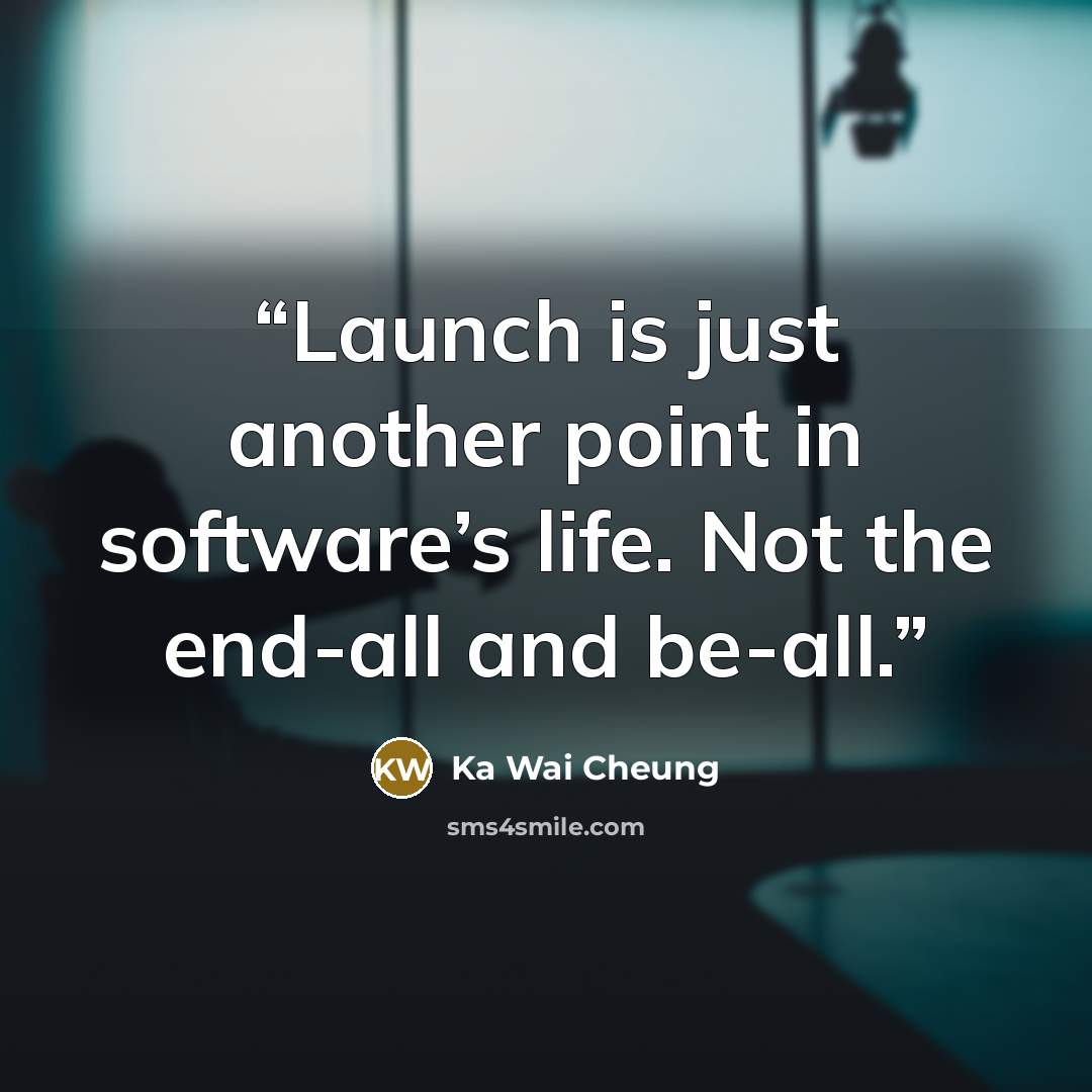 “Launch is just another point in software’s life. Not the end-all and be-all.” quote by Ka Wai Cheung