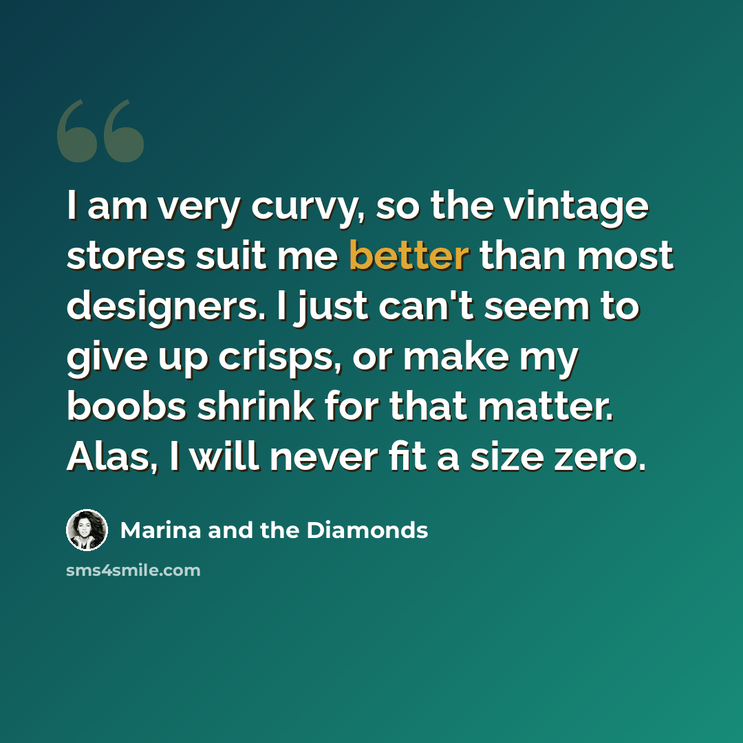 “I am very curvy, so the vintage stores suit me better than most designers. I just can't seem to give up crisps, or make my boobs shrink for that matter. Alas, I will never fit a size zero.” quote by Marina and the Diamonds