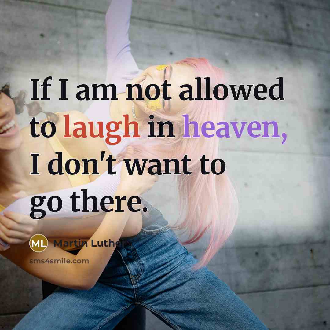 “If I am not allowed to laugh in heaven, I don't want to go there.” quote by Martin Luther