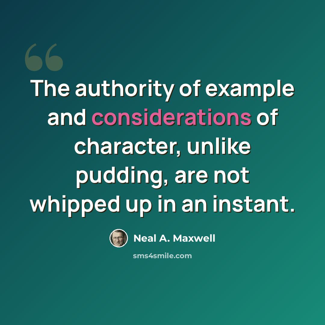 “The authority of example and considerations of character, unlike pudding, are not whipped up in an instant.” quote by Neal A. Maxwell