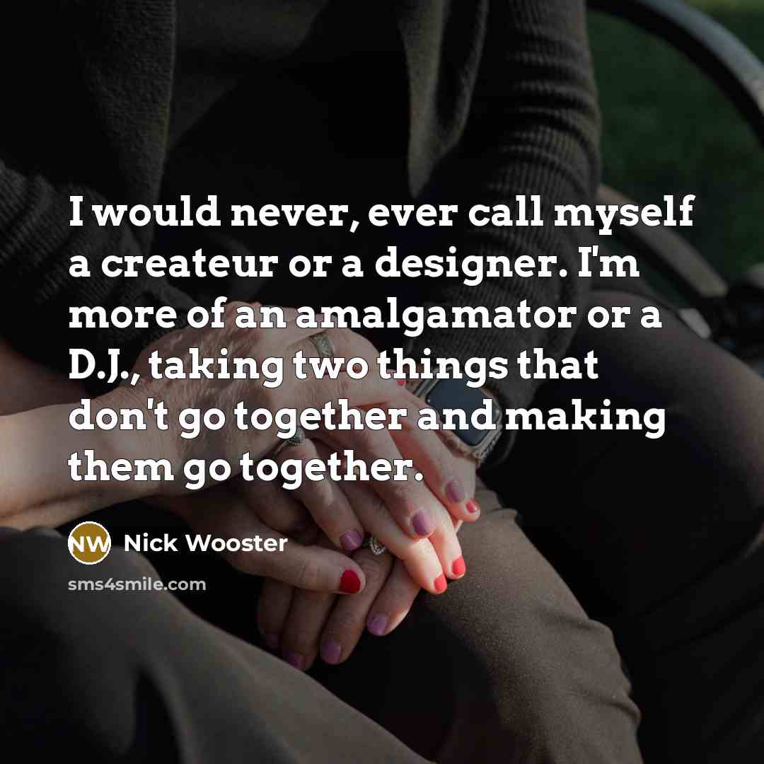 “I would never, ever call myself a createur or a designer. I'm more of an amalgamator or a D.J., taking two things that don't go together and making them go together.” quote by Nick Wooster