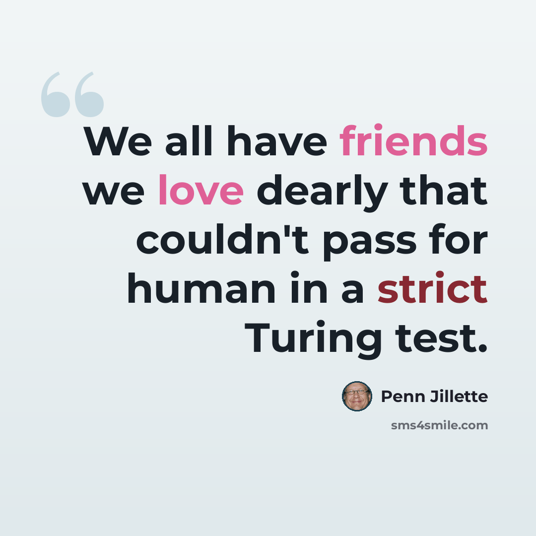 “We all have friends we love dearly that couldn't pass for human in a strict Turing test.” quote by Penn Jillette
