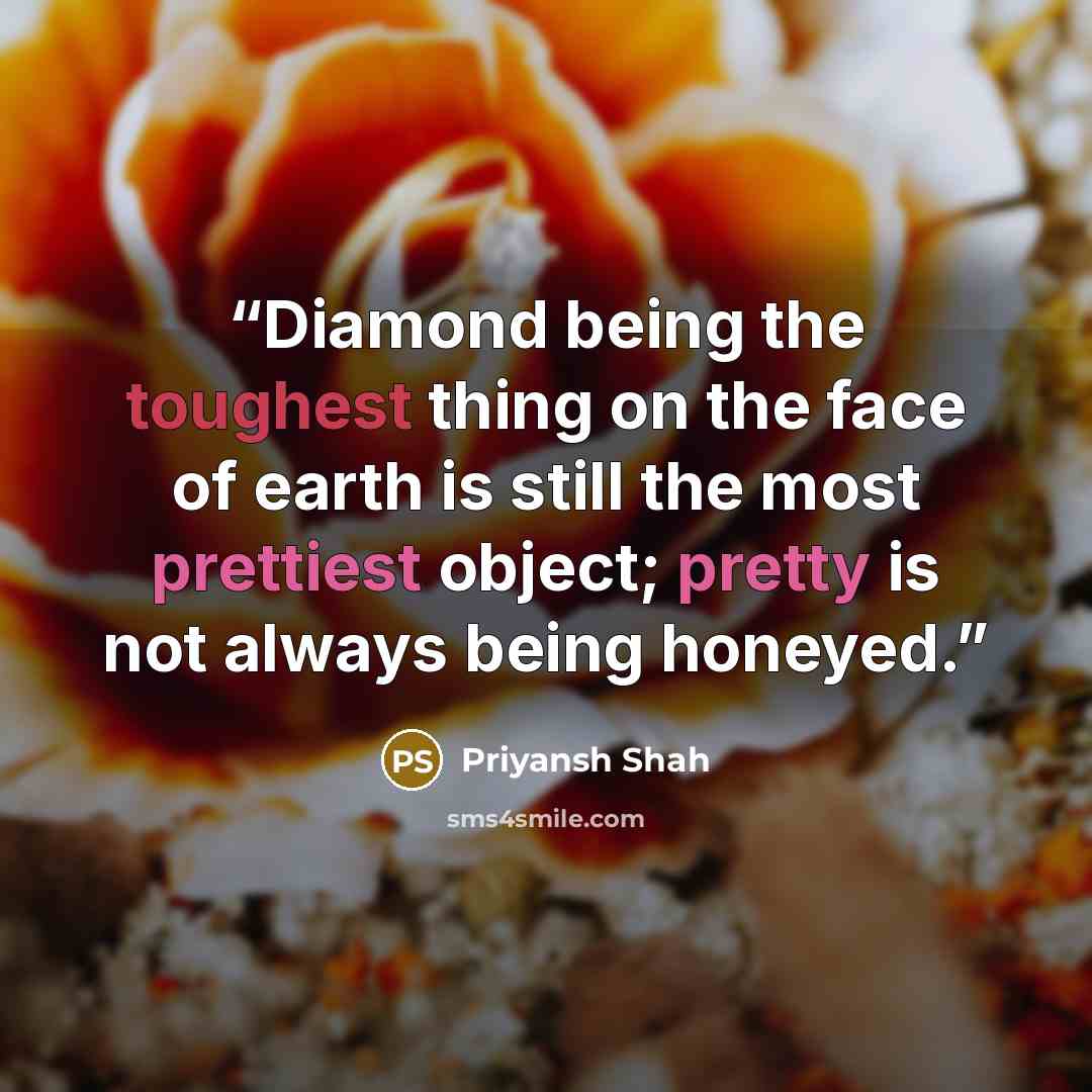 “Diamond being the toughest thing on the face of earth is still the most prettiest object; pretty is not always being honeyed.” quote by Priyansh Shah