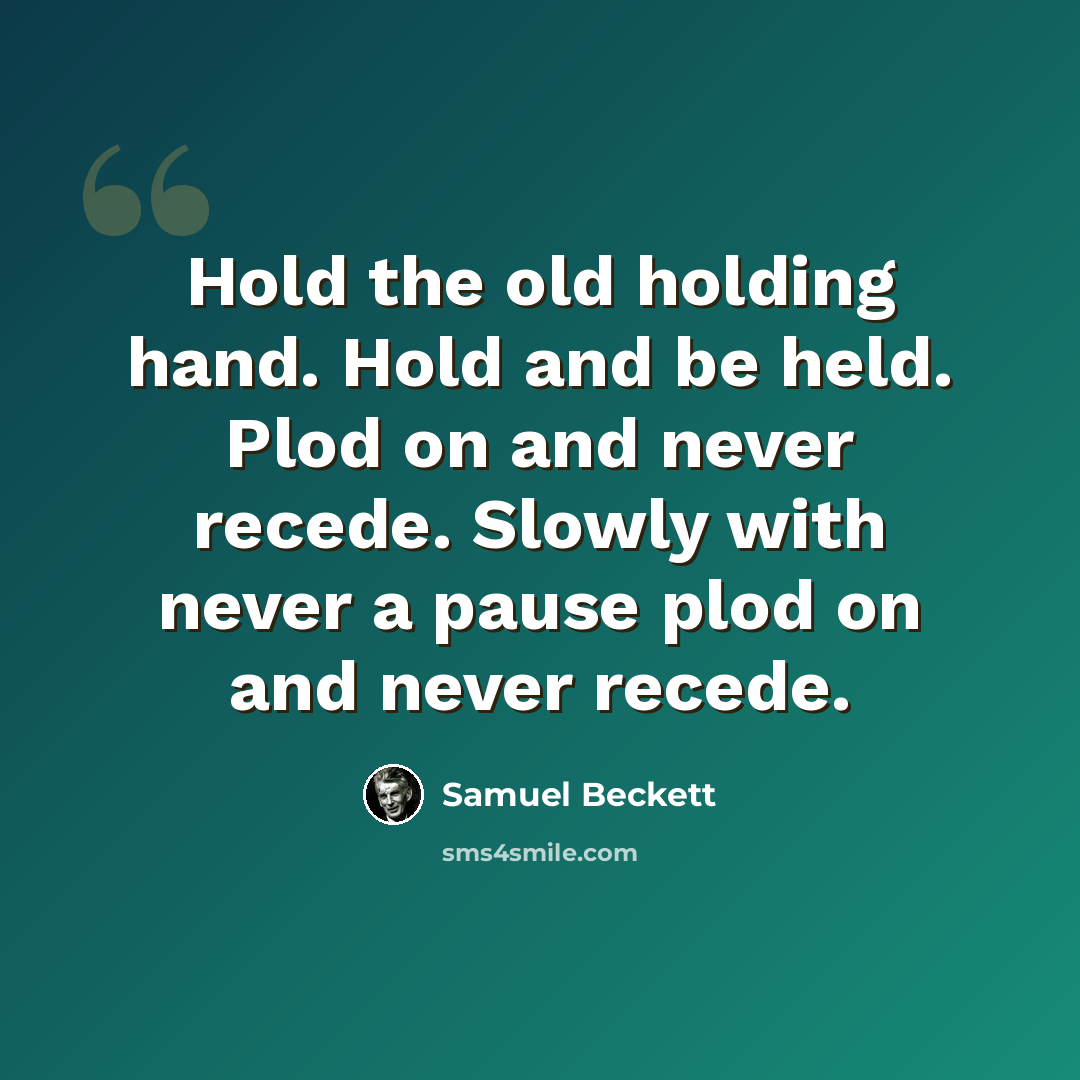 “Hold the old holding hand. Hold and be held. Plod on and never recede. Slowly with never a pause plod on and never recede.” quote by Samuel Beckett