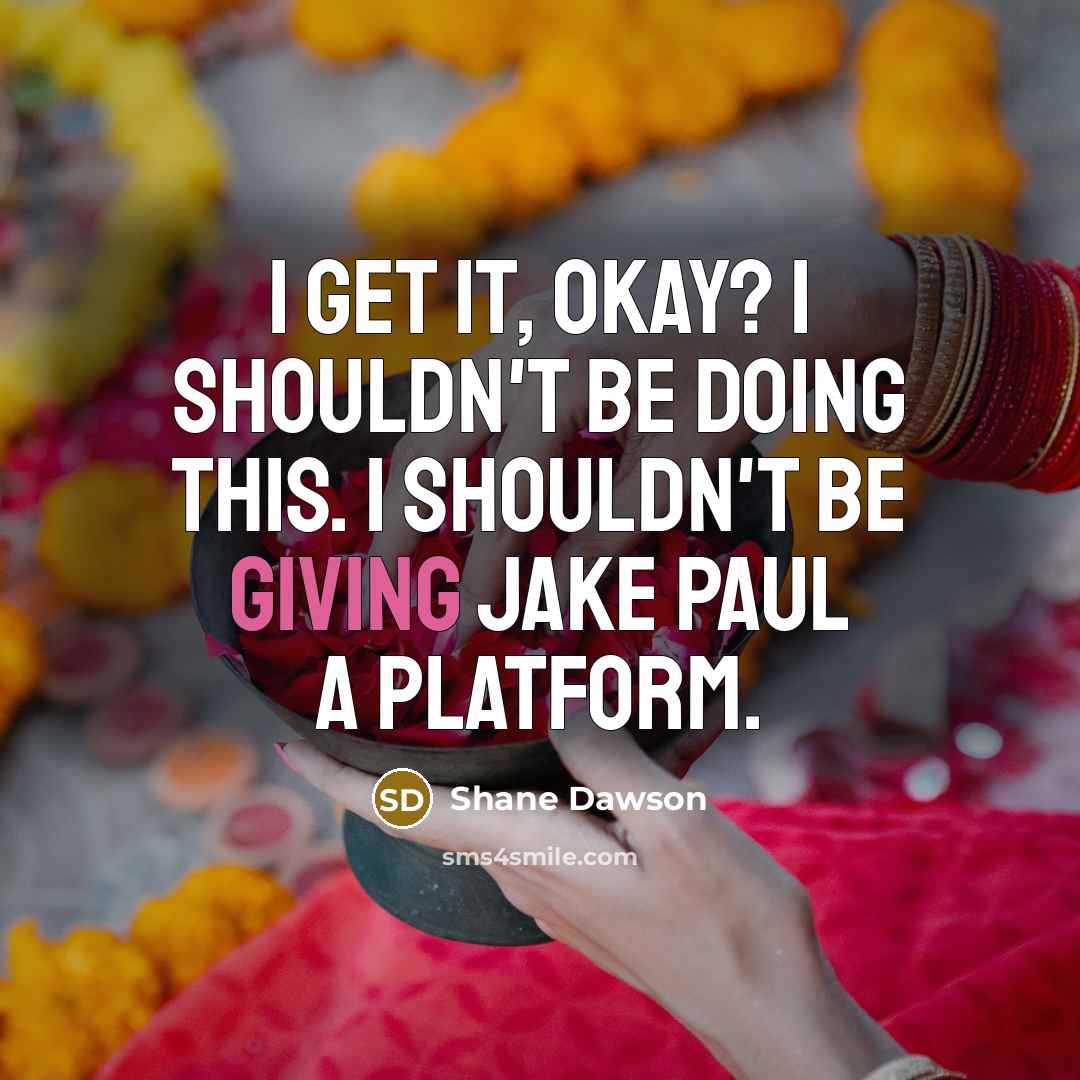 “I get it, okay? I shouldn't be doing this. I shouldn't be giving Jake Paul a platform.” quote by Shane Dawson