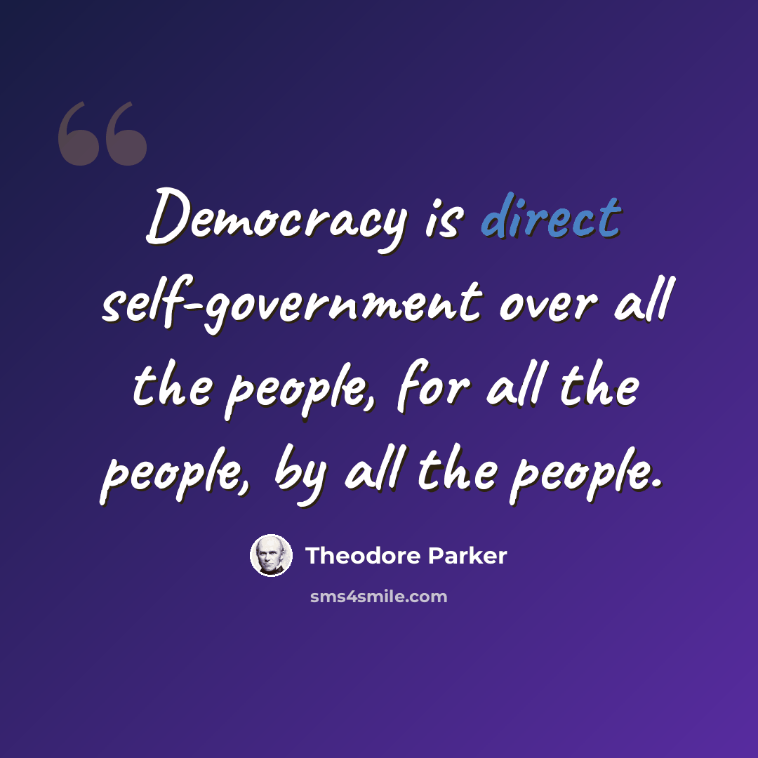 “Democracy is direct self-government over all the people, for all the people, by all the people.” quote by Theodore Parker
