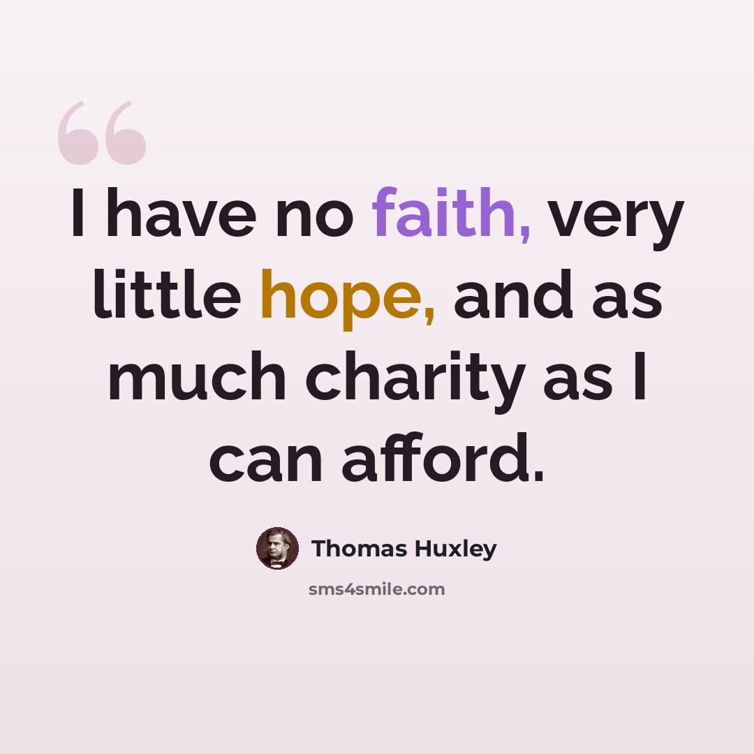 “I have no faith, very little hope, and as much charity as I can afford.” quote by Thomas Huxley