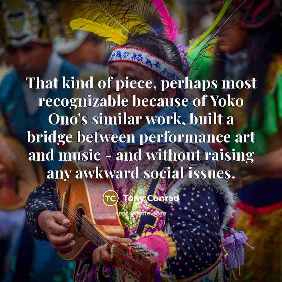 “That kind of piece, perhaps most recognizable because of Yoko Ono's similar work, built a bridge between performance art and music - and without raising any awkward social issues.” quote by Tony Conrad