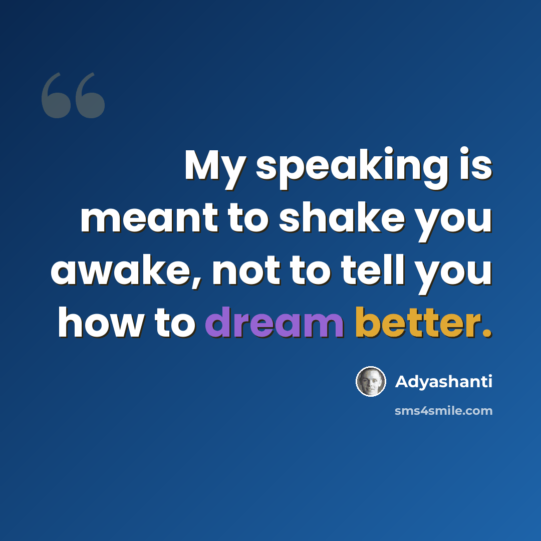 “My speaking is meant to shake you awake, not to tell you how to dream better.” quote by Adyashanti