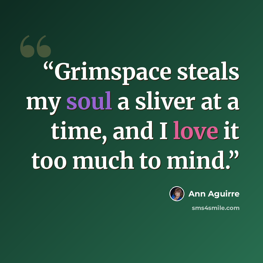 “Grimspace steals my soul a sliver at a time, and I love it too much to mind.” quote by Ann Aguirre
