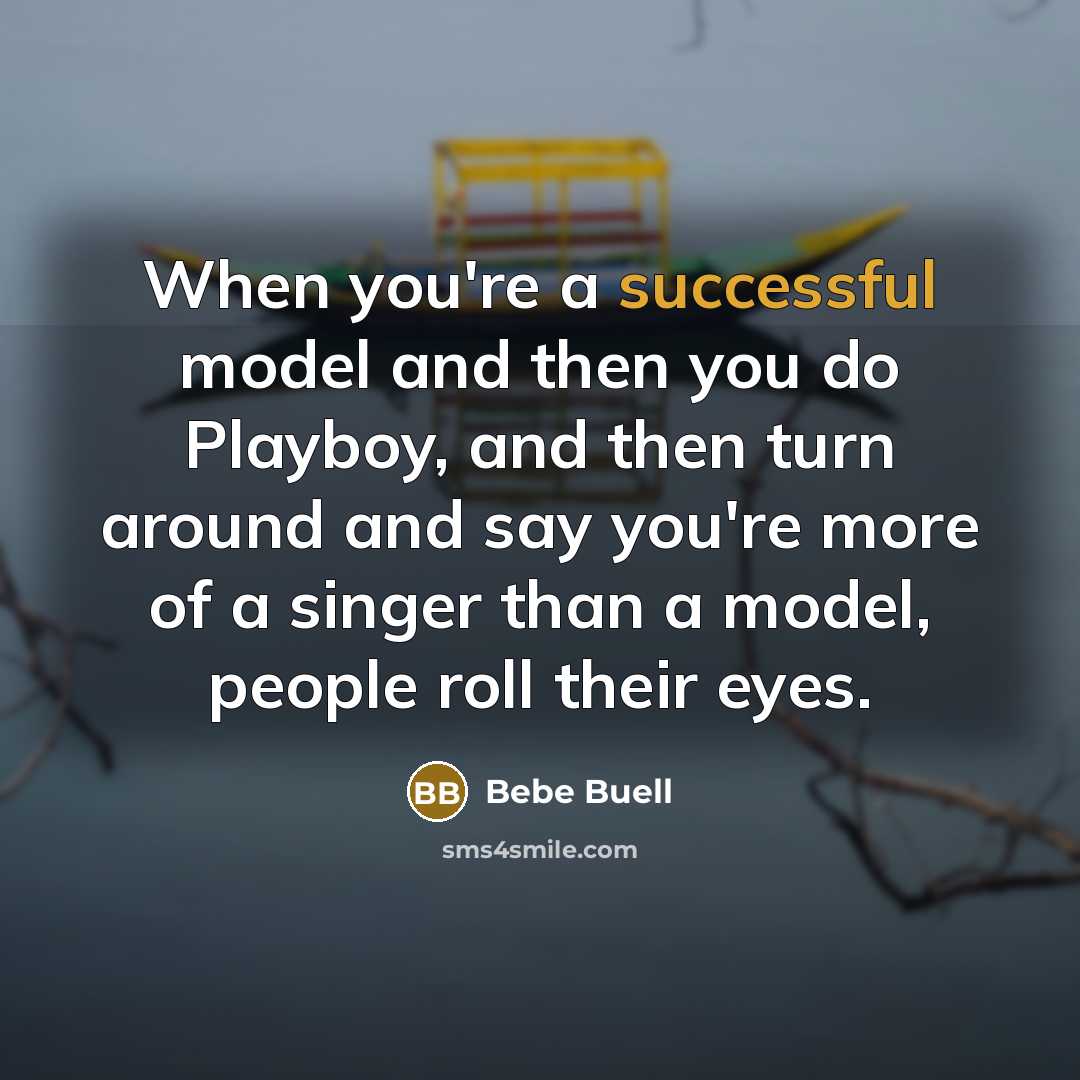 “When you're a successful model and then you do Playboy, and then turn around and say you're more of a singer than a model, people roll their eyes.” quote by Bebe Buell