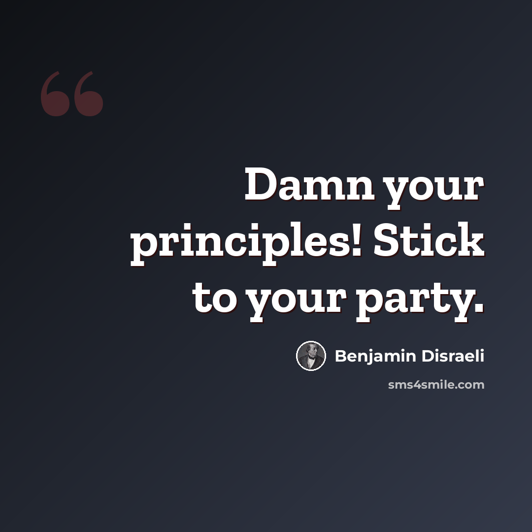 “Damn your principles! Stick to your party.” quote by Benjamin Disraeli