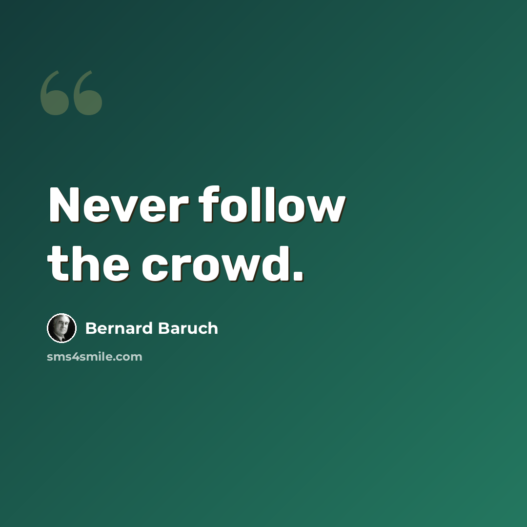 “Never follow the crowd.” quote by Bernard Baruch