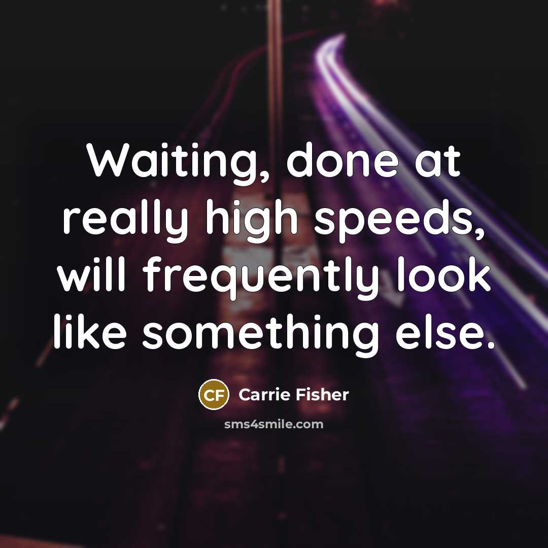 “Waiting, done at really high speeds, will frequently look like something else.” quote by Carrie Fisher