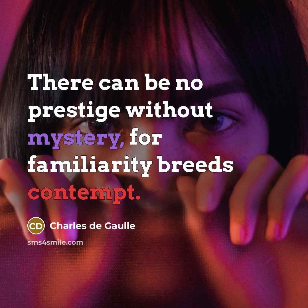 “There can be no prestige without mystery, for familiarity breeds contempt.” quote by Charles de Gaulle