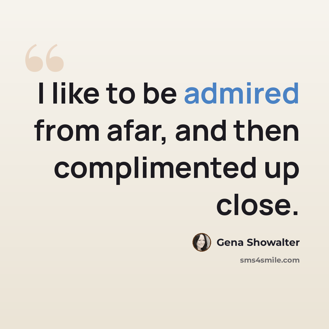 “I like to be admired from afar, and then complimented up close.” quote by Gena Showalter