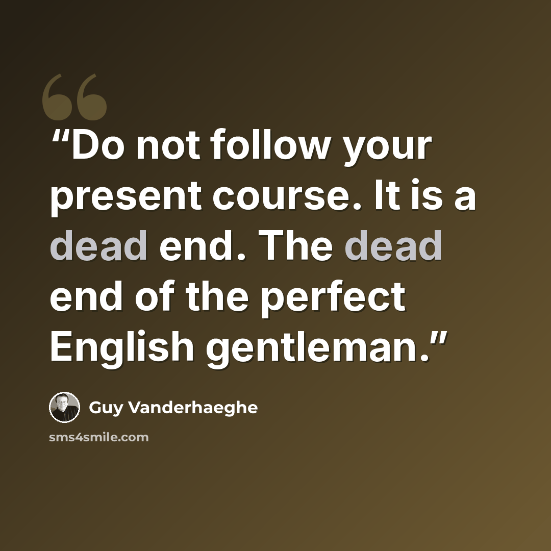 “Do not follow your present course. It is a dead end. The dead end of the perfect English gentleman.” quote by Guy Vanderhaeghe