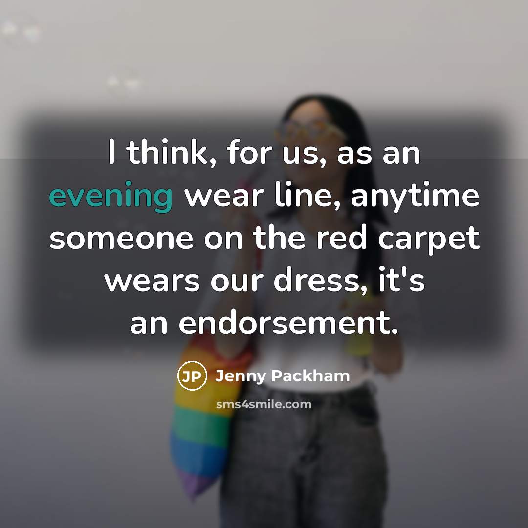 “I think, for us, as an evening wear line, anytime someone on the red carpet wears our dress, it's an endorsement.” quote by Jenny Packham