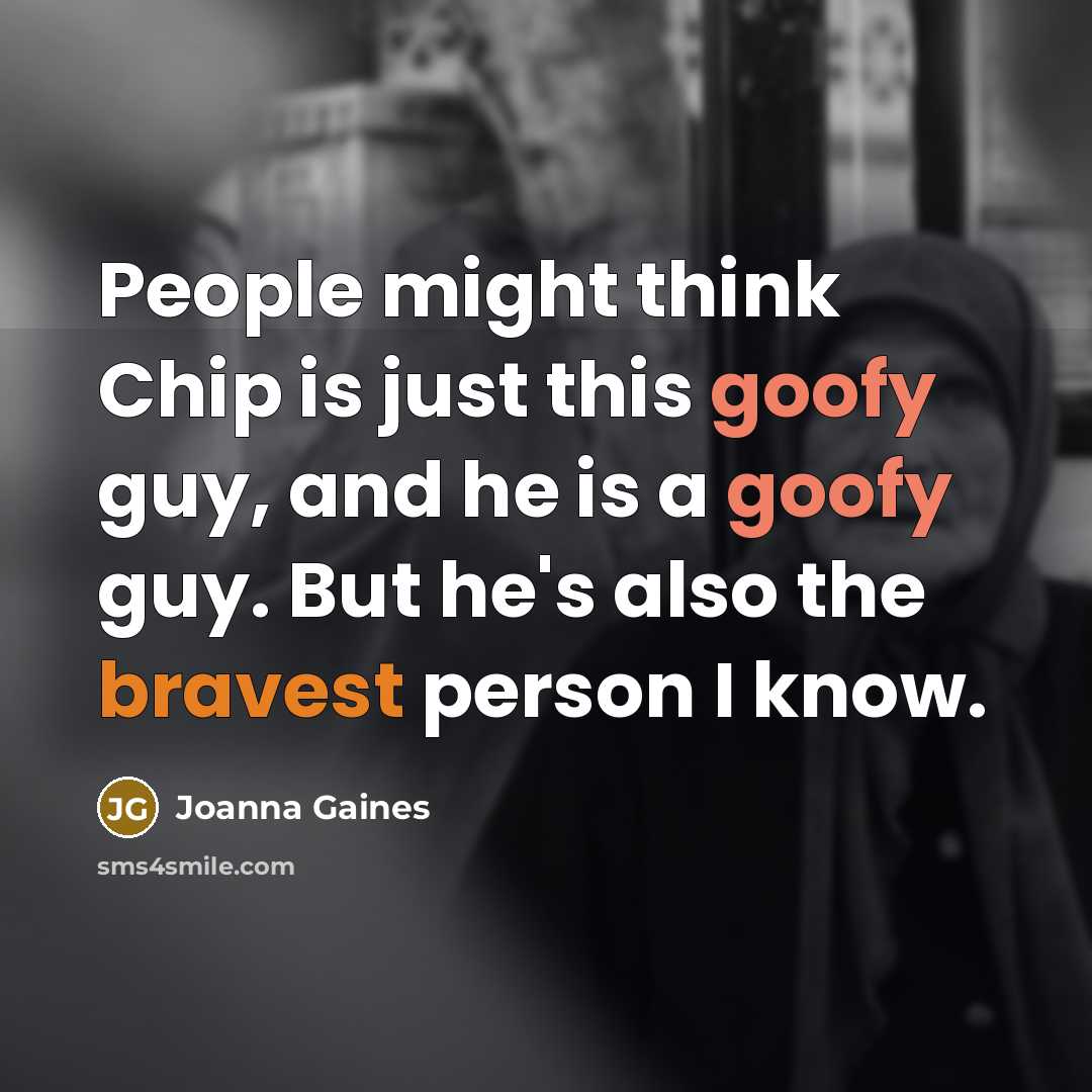 “People might think Chip is just this goofy guy, and he is a goofy guy. But he's also the bravest person I know.” quote by Joanna Gaines