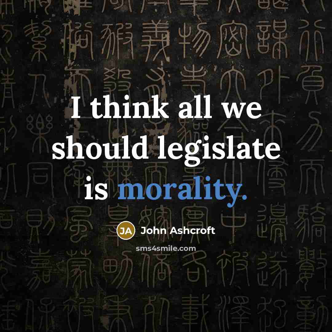 “I think all we should legislate is morality.” quote by John Ashcroft