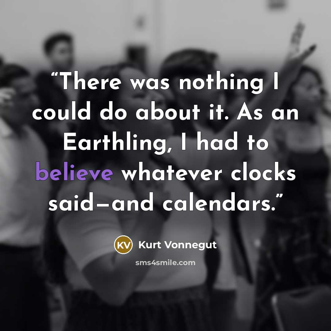 “There was nothing I could do about it. As an Earthling, I had to believe whatever clocks said—and calendars.” quote by Kurt Vonnegut
