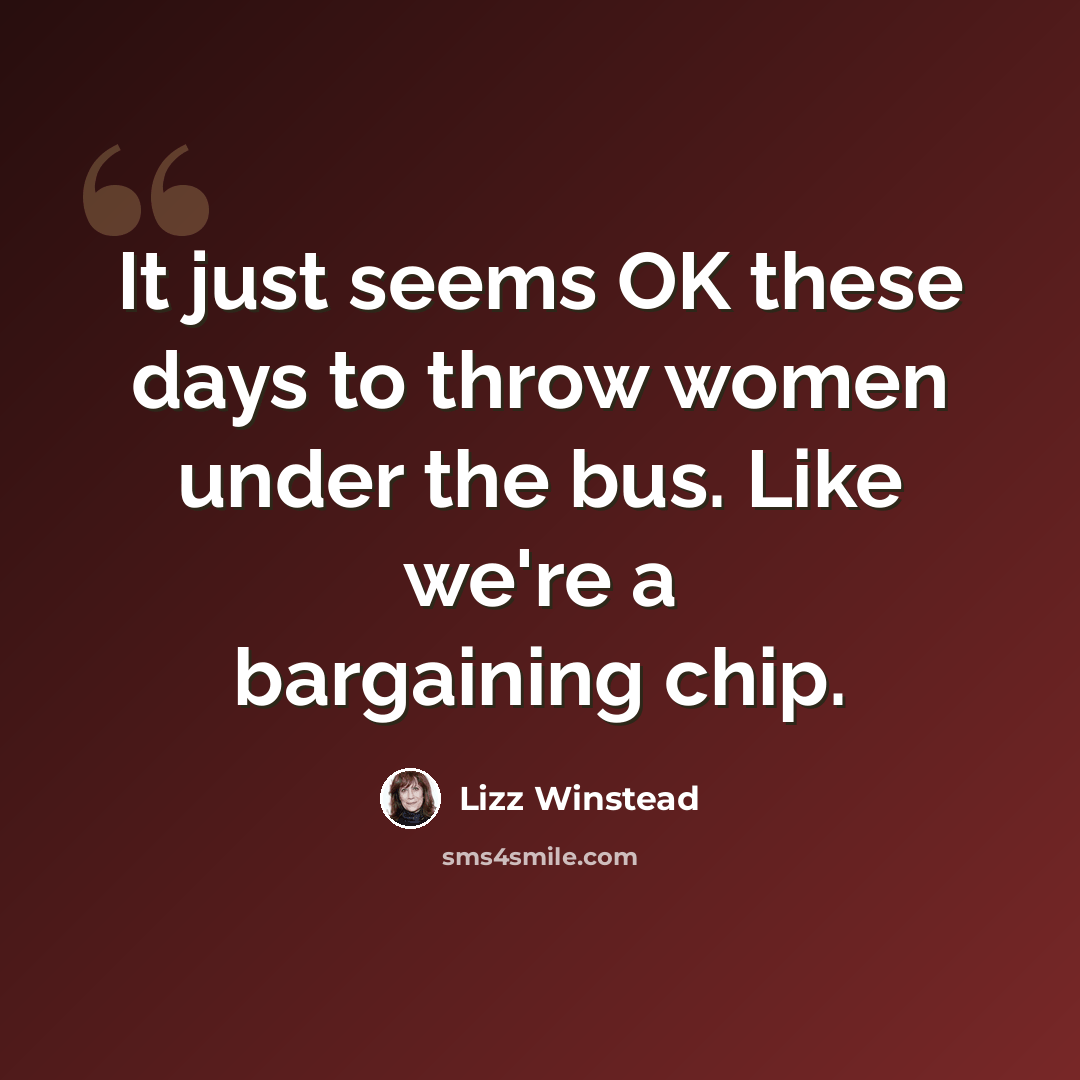 “It just seems OK these days to throw women under the bus. Like we're a bargaining chip.” quote by Lizz Winstead