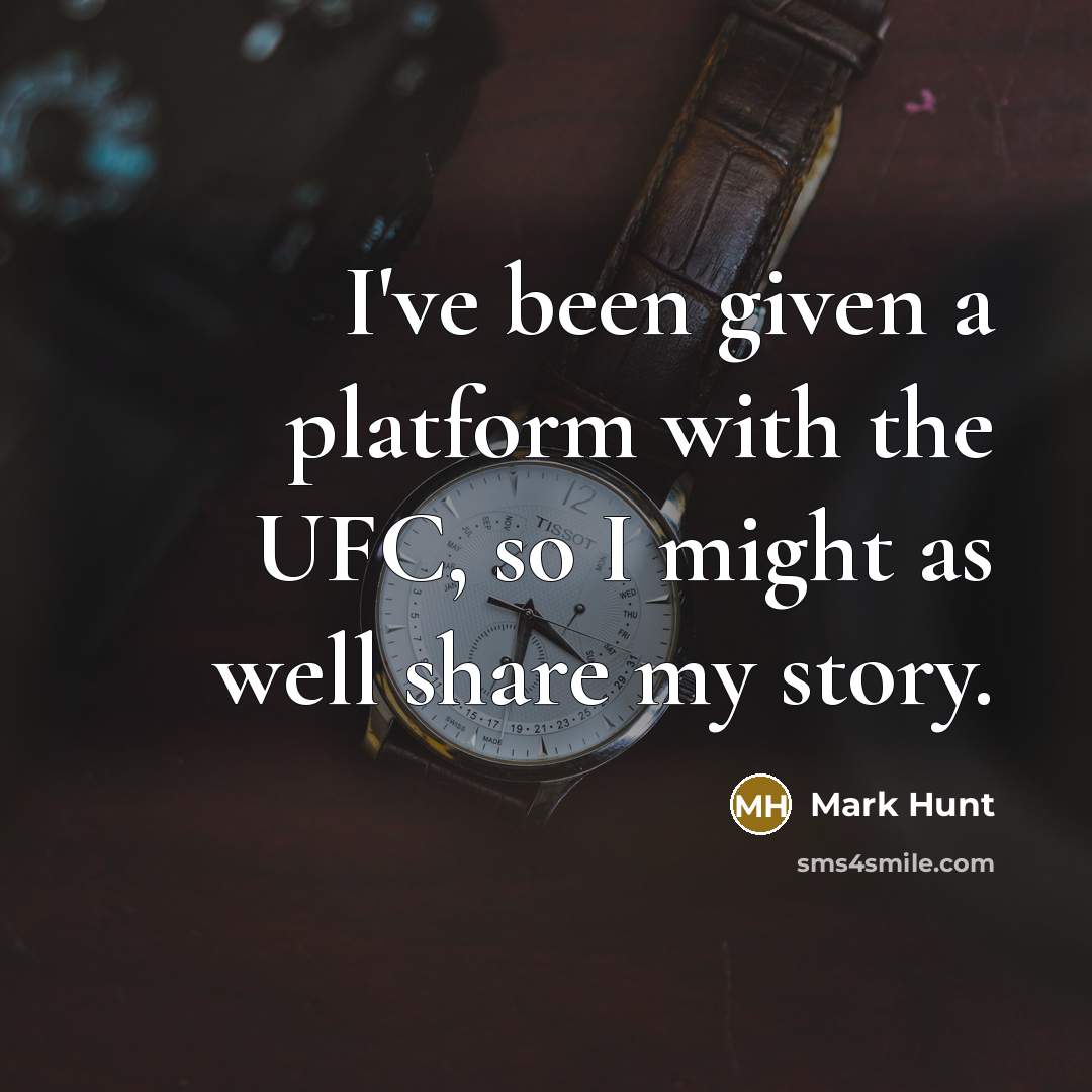 “I've been given a platform with the UFC, so I might as well share my story.” quote by Mark Hunt
