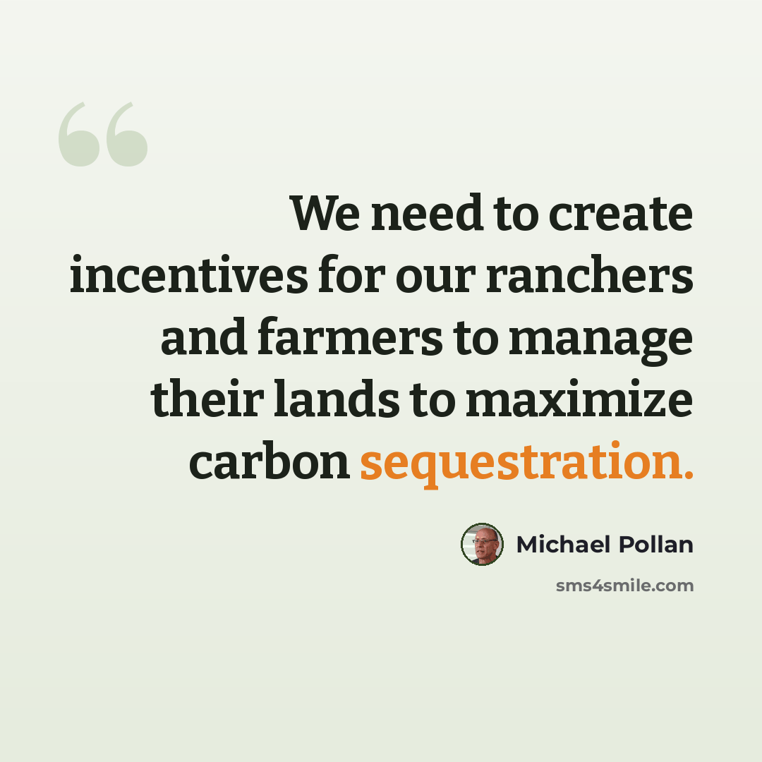 “We need to create incentives for our ranchers and farmers to manage their lands to maximize carbon sequestration.” quote by Michael Pollan