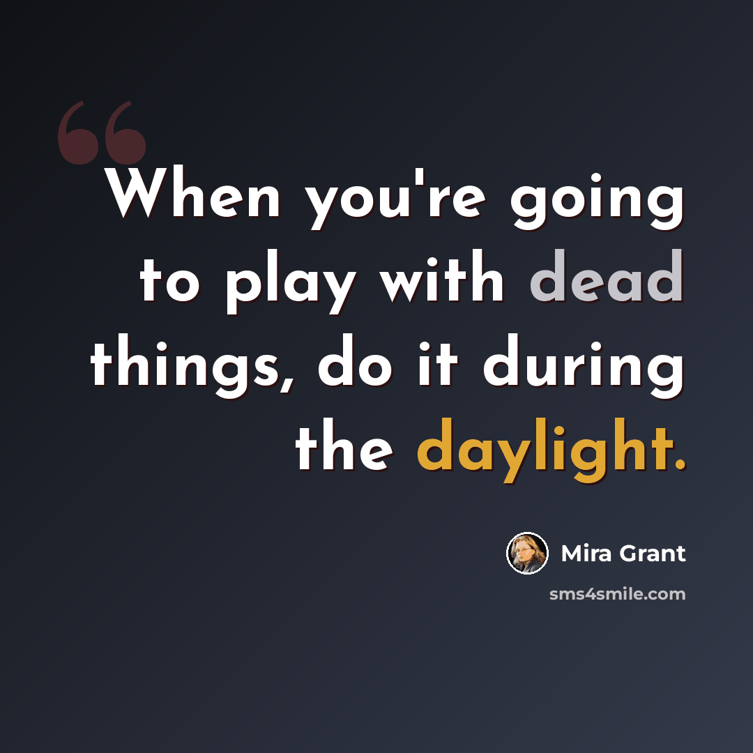 “When you're going to play with dead things, do it during the daylight.” quote by Mira Grant