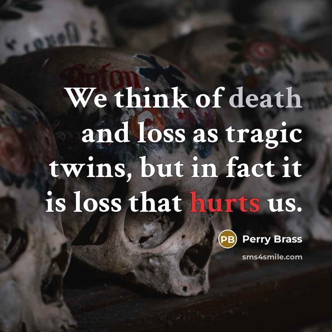 “We think of death and loss as tragic twins, but in fact it is loss that hurts us.” quote by Perry Brass