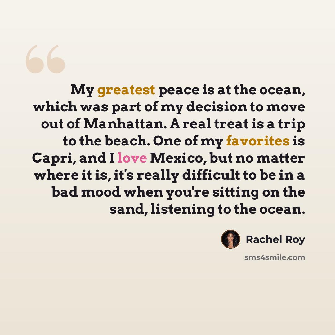 “My greatest peace is at the ocean, which was part of my decision to move out of Manhattan. A real treat is a trip to the beach. One of my favorites is Capri, and I love Mexico, but no matter where it is, it's really difficult to be in a bad mood when you're sitting on the sand, listening to the…” quote by Rachel Roy