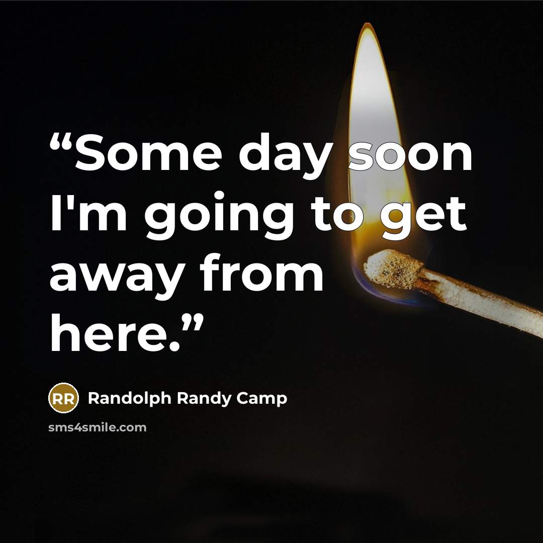 “Some day soon I'm going to get away from here.” quote by Randolph Randy Camp