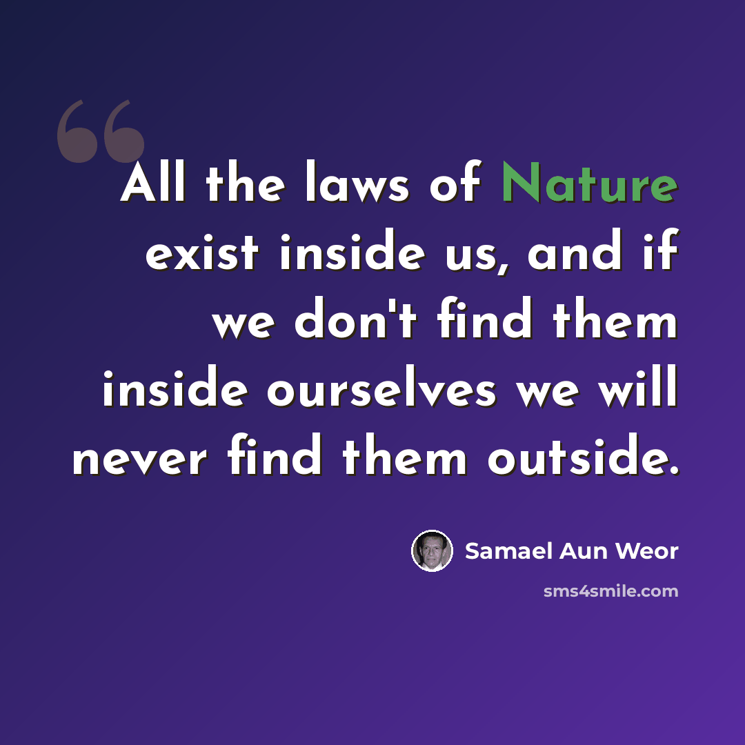 “All the laws of Nature exist inside us, and if we don't find them inside ourselves we will never find them outside.” quote by Samael Aun Weor