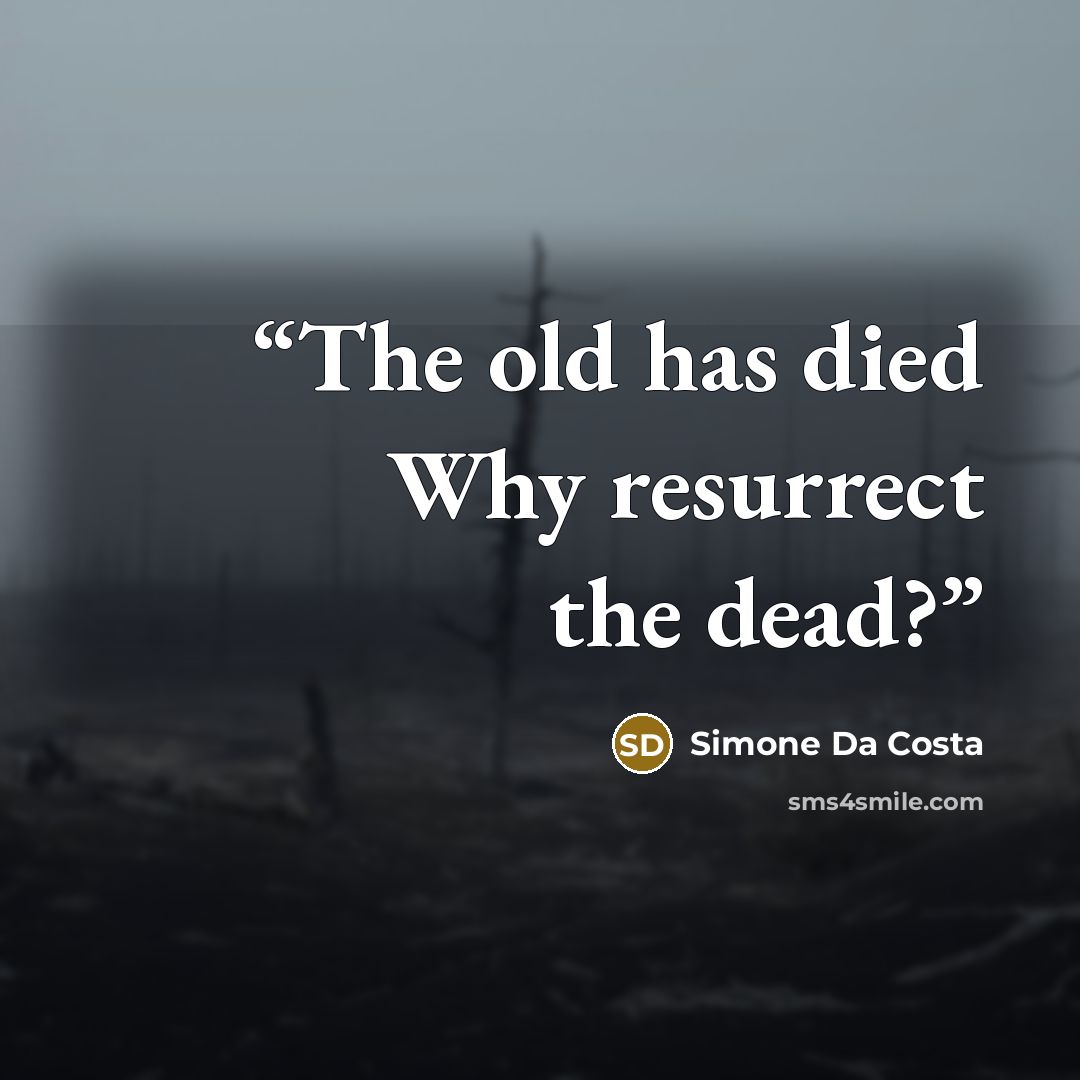 “The old has died Why resurrect the dead?” quote by Simone Da Costa